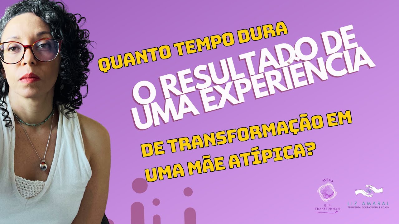 Quanto tempo dura o resultado de uma experiência de transformação em uma mãe atípica?